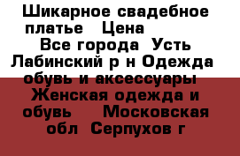 Шикарное свадебное платье › Цена ­ 7 000 - Все города, Усть-Лабинский р-н Одежда, обувь и аксессуары » Женская одежда и обувь   . Московская обл.,Серпухов г.